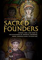 Sacred founders women, men, and Gods in the discourse of imperial founding, Rome through early Byzantium /