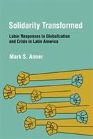 Solidarity transformed : labor responses to globalization and crisis in Latin America /