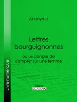 Lettres Bourguignonnes Ou le Danger de Compter Sur une Femme.