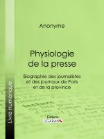 Physiologie de la Presse : Biographie des Journalistes et des Journaux de Paris et de la Province.