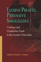 Elusive Pirates, Pervasive Smugglers: Violence and Clandestine Trade in the Greater China Seas