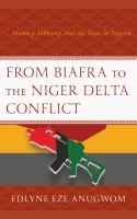 From Biafra to the Niger Delta conflict memory, ethnicity, and the state in Nigeria /