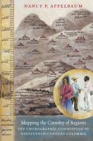 Mapping the country of regions : the Chorographic Commission of nineteenth-century Colombia /