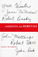 Laureates and heretics six careers in American poetry : Yvor Winters, Robert Pinsky, James McMichael, Robert Hass, John Matthias, John Peck /