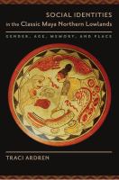 Social identities in the classic Maya northern lowlands : gender, age, memory, and place /