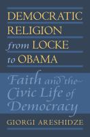 Democratic religion from Locke to Obama : faith and the civic life of democracy /