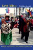 Earth politics religion, decolonization, and Bolivia's indigenous intellectuals /