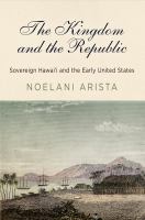 The kingdom and the republic : sovereign Hawai'i and the early United States /