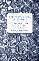 The French idea of history : Joseph de Maistre and his heirs, 1794-1854 /