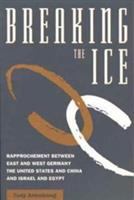 Breaking the ice : rapprochement between East and West Germany, the United States and China, and Israel and Egypt /