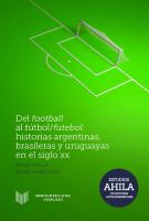 Del Football Al Fútbol / Futebol : Historias Argentinas, Brasileras y Uruguayas en el Siglo XX .
