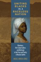 Uniting Blacks in a Raceless Nation : Blackness, Afro-Cuban Culture, and Mestizaje in the Prose and Poetry of Nicolás Guillén.