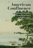 American confluence : the Missouri frontier from borderland to border state /