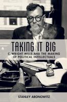 Taking it big C. Wright Mills and the making of political intellectuals /