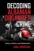 Decoding Albanian Organized Crime : Culture, Politics, and Globalization.