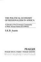 The political economy of regionalism in Africa : a decade of the Economic Community of West African States (ECOWAS) /