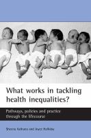 What works in tackling health inequalities? Pathways, policies and practice through the lifecourse.