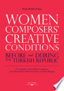 Women Composers' Creative Conditions Before and During the Turkish Republic A Case Study on Three Women Composers: Leyla Hanımefendi, Nazife Aral-Güran, and Yüksel Koptagel.