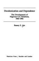 Decolonization and dependence : the development of Nigerian-U.S. relations, 1960-1984 /