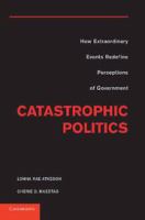 Catastrophic politics how extraordinary events redefine perceptions of government /