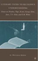 Literary paths to religious understanding : essays on Dryden, Pope, Keats, George Eliot, Joyce, T.S. Eliot, and E.B. White /