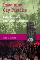 Imagining gay paradise : Bali, Bangkok, and cyber-Singapore /