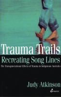 Trauma trails, recreating song lines the transgenerational effects of trauma in indigenous Australia /