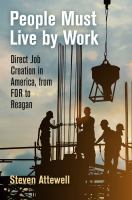 People must live by work : direct job creation in America, from FDR to Reagan /