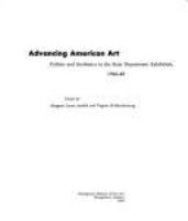 Advancing American art : politics and aesthetics in the State Department exhibition, 1946-48 : essays /