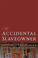 The Accidental Slaveowner : Revisiting a Myth of Race and Finding an American Family.