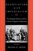 Negotiating with imperialism : the unequal treaties and the culture of Japanese diplomacy /