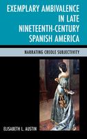 Exemplary ambivalence in late nineteenth-century Spanish America narrating Creole subjectivity /