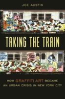 Taking the train : how graffiti art became an urban crisis in New York City /