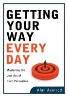 Getting your way every day mastering the lost art of pure persuasion /