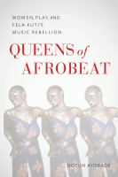 Queens of Afrobeat : women, play, and Fela Kuti's music rebellion /