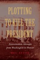 Plotting to kill the president assassination attempts from Washington to Hoover /