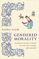 Gendered morality : classical Islamic ethics of the self, family, and society /