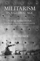 Militarism in a Global Age : Naval Ambitions in Germany and the United States before World War I.