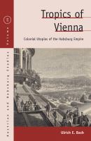 Tropics of Vienna Colonial utopias of the Habsburg empire /