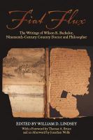 Fiat flux the writings of Wilson R. Bachelor, nineteenth-century country doctor and philosopher /