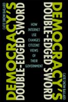 Democracy's double-edged sword : how Internet use changes citizens' views of their government /