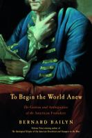 To begin the world anew : the genius and ambiguities of the American founders /