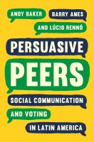 Persuasive peers : social communication and voting in Latin America /