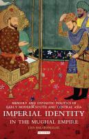 Imperial identity in the Mughal Empire memory and dynastic politics in early modern South and Central Asia /