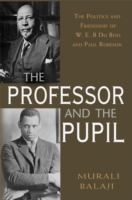 The professor and the pupil : the politics of W.E.B. Du Bois and Paul Robeson /