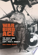 War Bird Ace : The Great War Exploits of Capt. Field E. Kindley.