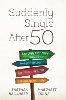 Suddenly single after 50 the girlfriends' guide to navigating loss, restoring hope, and rebuilding your life /