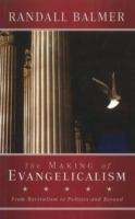 The making of evangelicalism : from revivalism to politics, and beyond /