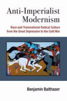 Anti-imperialist modernism race and transnational radical culture from the Great Depression to the Cold War /