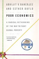 Poor economics : a radical rethinking of the way to fight global poverty /